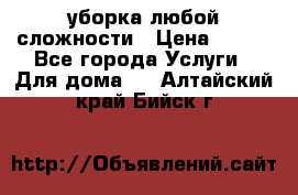 уборка любой сложности › Цена ­ 250 - Все города Услуги » Для дома   . Алтайский край,Бийск г.